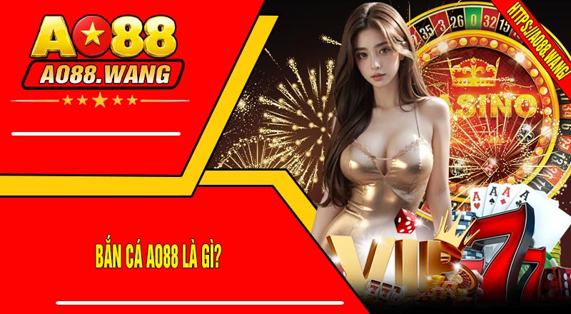 Bắn Cá AO88 Là Gì?