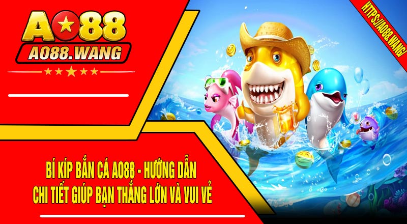 Bí Kíp Bắn Cá AO88 - Hướng Dẫn Chi Tiết Giúp Bạn Thắng Lớn Và Vui Vẻ