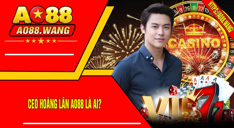 CEO Hoàng Lân AO88 Là Ai?