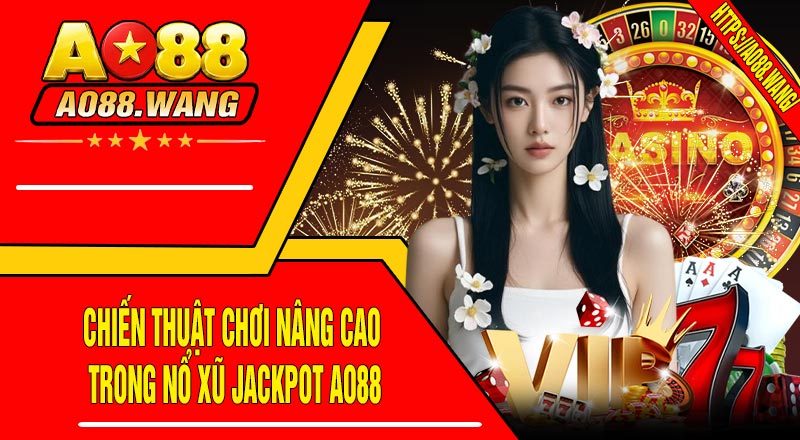 Chiến Thuật Chơi Nâng Cao Trong Nổ Xũ JACKPOT AO88