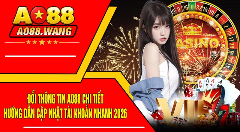 Đổi Thông Tin AO88 Chi Tiết – Hướng Dẫn Cập Nhật Tài Khoản Nhanh 2026