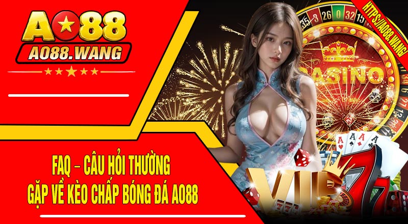 FAQ – Câu Hỏi Thường Gặp Về Kèo Chấp Bóng Đá AO88