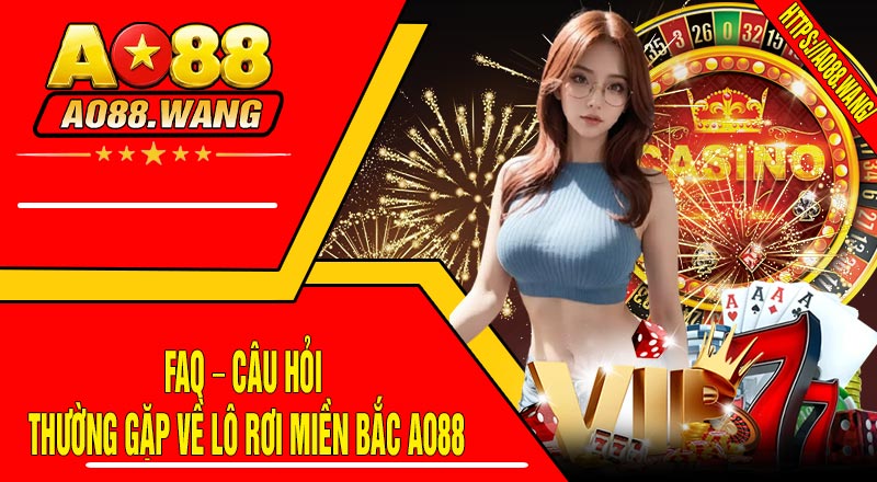 FAQ – Câu Hỏi Thường Gặp Về Lô Rơi Miền Bắc AO88