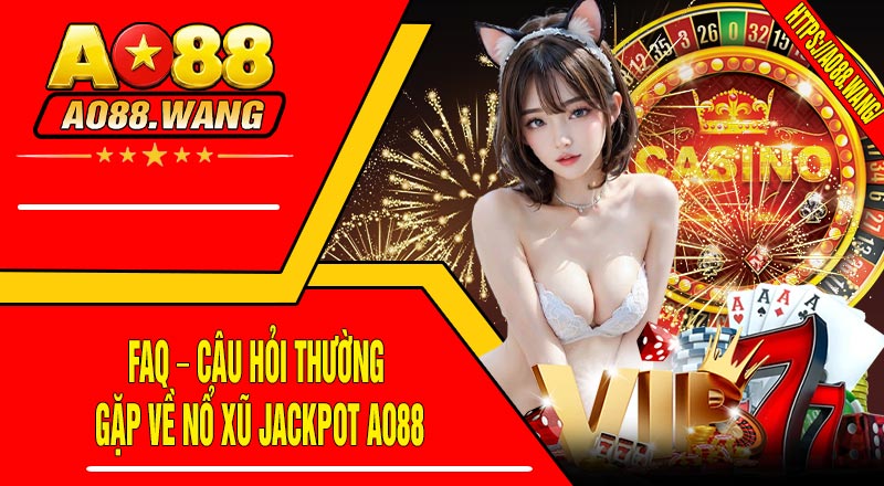 FAQ – Câu Hỏi Thường Gặp Về Nổ Xũ JACKPOT AO88