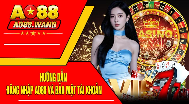 Hướng Dẫn Đăng Nhập AO88 Và Bảo Mật Tài Khoản