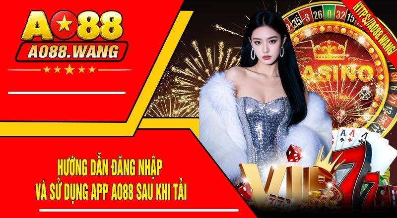 Hướng Dẫn Đăng Nhập Và Sử Dụng App AO88 Sau Khi Tải