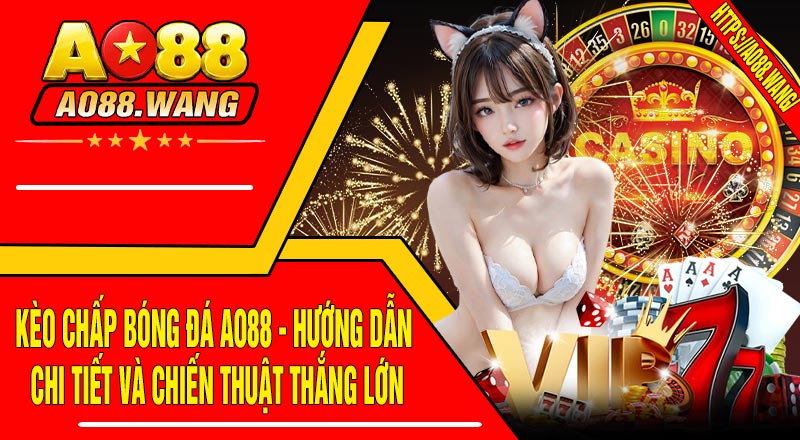 Kèo Chấp Bóng Đá AO88 - Hướng Dẫn Chi Tiết Và Chiến Thuật Thắng Lớn