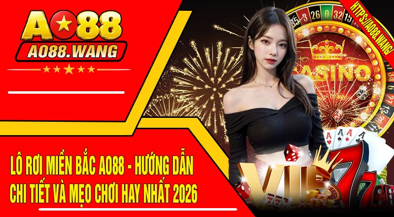 Lô Rơi Miền Bắc AO88 - Hướng Dẫn Chi Tiết Và Mẹo Chơi Hay Nhất 2026