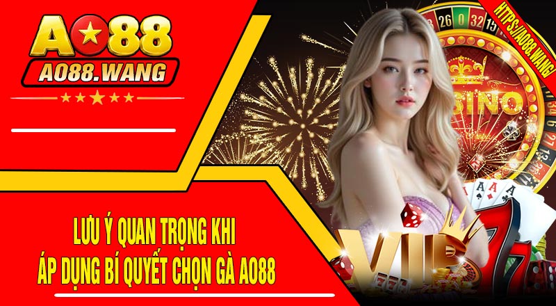 Lưu Ý Quan Trọng Khi Áp Dụng Bí Quyết Chọn Gà AO88