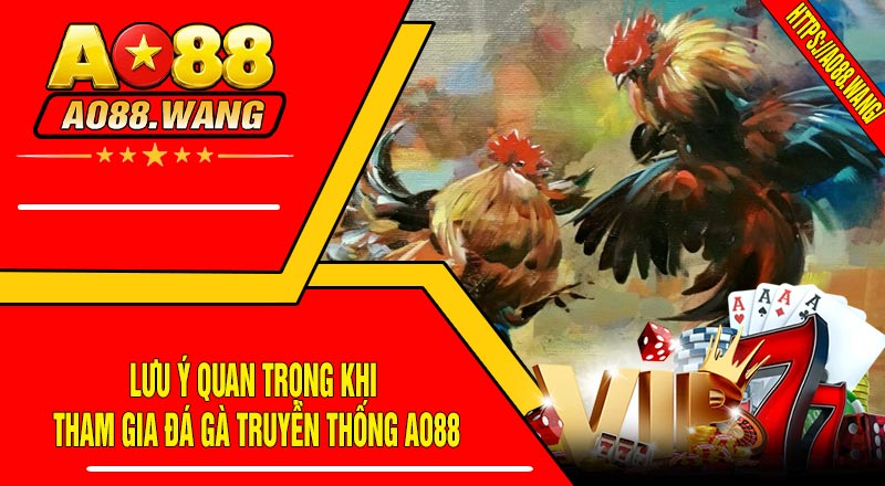 Lưu Ý Quan Trọng Khi Tham Gia Đá Gà Truyền Thống AO88
