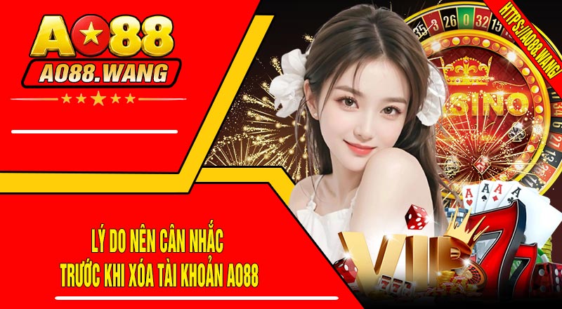 Lý Do Nên Cân Nhắc Trước Khi Xóa Tài Khoản AO88