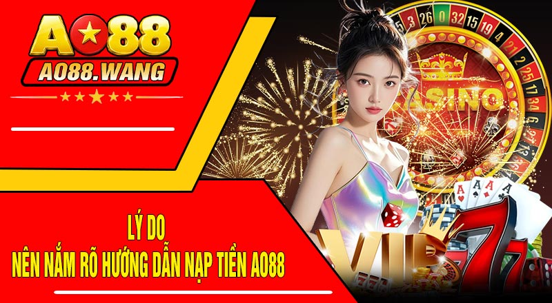 Lý do nên nắm rõ Hướng Dẫn Nạp Tiền AO88