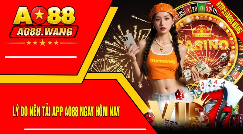 Lý do nên tải app AO88 ngay hôm nay