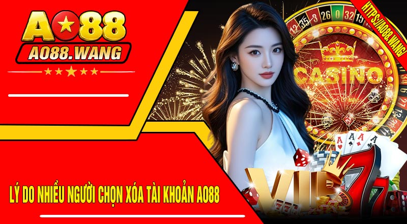 Lý do nhiều người chọn Xóa Tài Khoản AO88