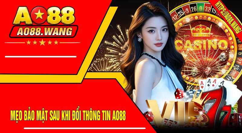 Mẹo Bảo Mật Sau Khi Đổi Thông Tin AO88