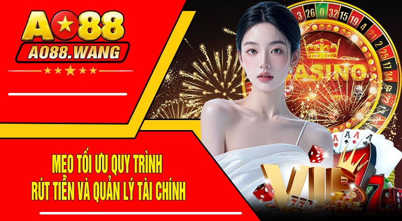 Mẹo Tối Ưu Quy Trình Rút Tiền Và Quản Lý Tài Chính