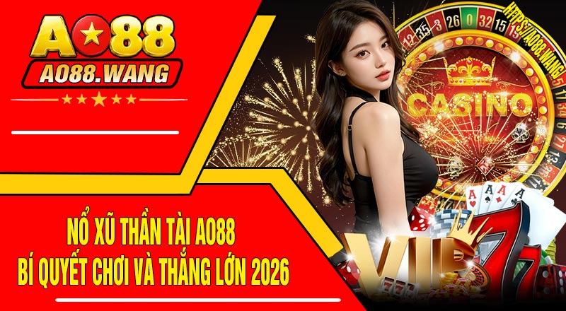 Nổ Xũ Thần Tài AO88 - Bí Quyết Chơi Và Thắng Lớn 2026