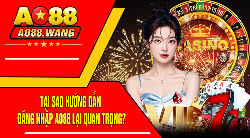 Tại sao Hướng Dẫn Đăng Nhập AO88 lại quan trọng?