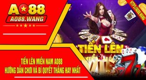Tiến Lên Miền Nam AO88 - Hướng Dẫn Chơi Và Bí Quyết Thắng Hay Nhất