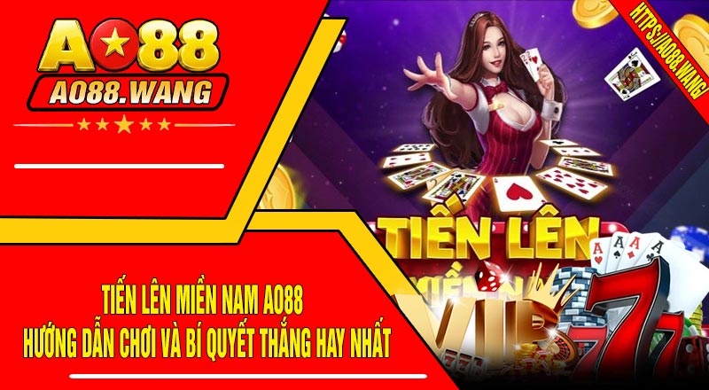 Tiến Lên Miền Nam AO88 - Hướng Dẫn Chơi Và Bí Quyết Thắng Hay Nhất