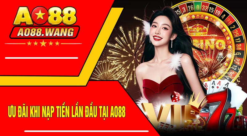 Ưu Đãi Khi Nạp Tiền Lần Đầu Tại AO88